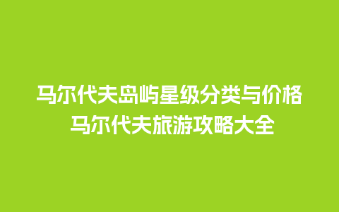 马尔代夫岛屿星级分类与价格 马尔代夫旅游攻略大全