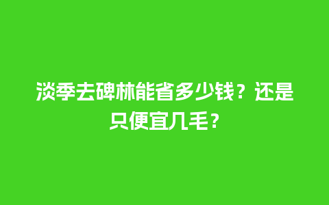 淡季去碑林能省多少钱？还是只便宜几毛？