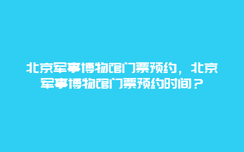 北京军事博物馆门票预约，北京军事博物馆门票预约时间？