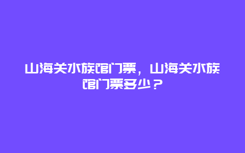 山海关水族馆门票，山海关水族馆门票多少？