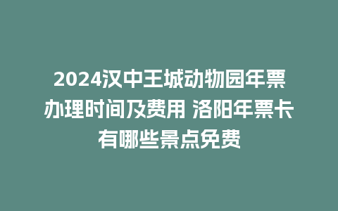 2024汉中王城动物园年票办理时间及费用 洛阳年票卡有哪些景点免费