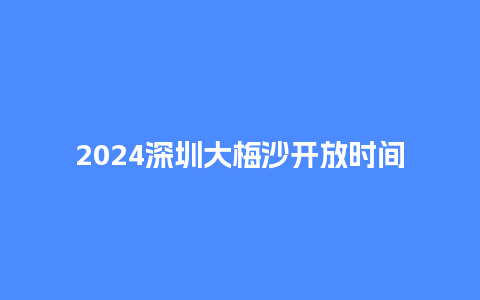 2024深圳大梅沙开放时间