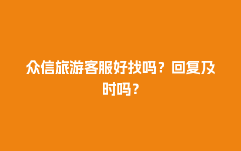 众信旅游客服好找吗？回复及时吗？