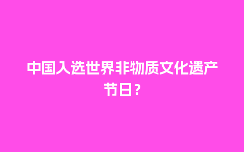 中国入选世界非物质文化遗产节日？