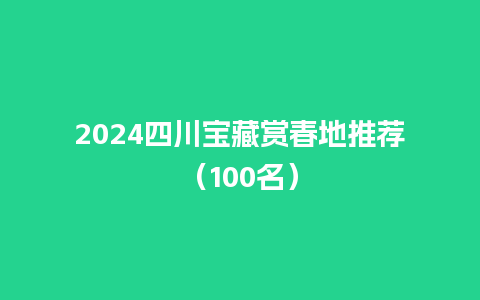 2024四川宝藏赏春地推荐（100名）