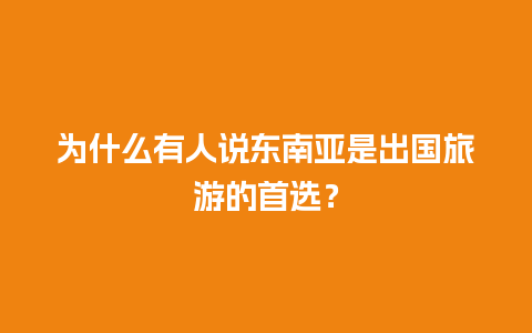 为什么有人说东南亚是出国旅游的首选？