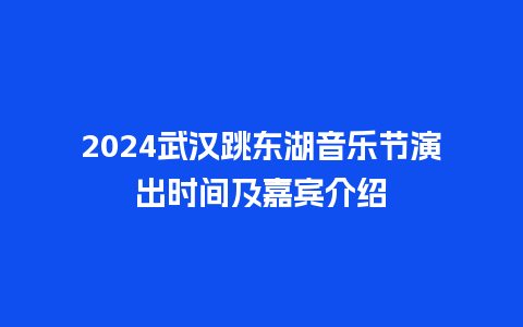 2024武汉跳东湖音乐节演出时间及嘉宾介绍