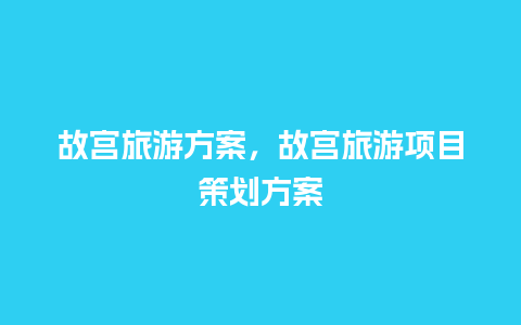 故宫旅游方案，故宫旅游项目策划方案