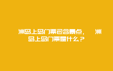 涠洲岛上岛门票包含景点，涠洲岛上岛门票是什么？