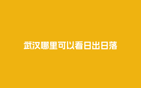 武汉哪里可以看日出日落