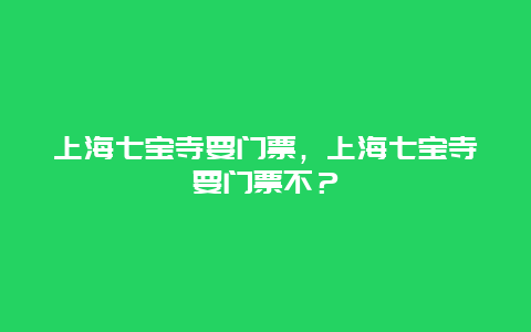 上海七宝寺要门票，上海七宝寺要门票不？