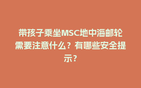 带孩子乘坐MSC地中海邮轮需要注意什么？有哪些安全提示？