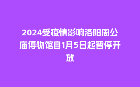 2024受疫情影响洛阳周公庙博物馆自1月5日起暂停开放