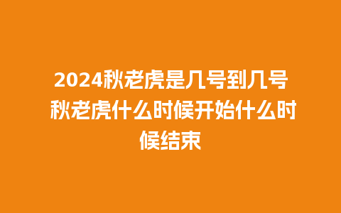 2024秋老虎是几号到几号 秋老虎什么时候开始什么时候结束