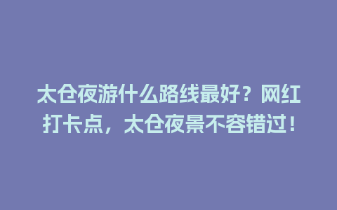 太仓夜游什么路线最好？网红打卡点，太仓夜景不容错过！