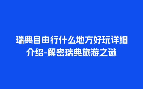 瑞典自由行什么地方好玩详细介绍-解密瑞典旅游之谜