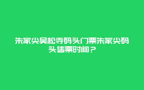 朱家尖吴松寺码头门票朱家尖码头售票时间？