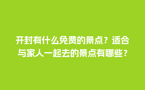 开封有什么免费的景点？适合与家人一起去的景点有哪些？