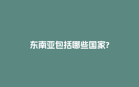 东南亚包括哪些国家?