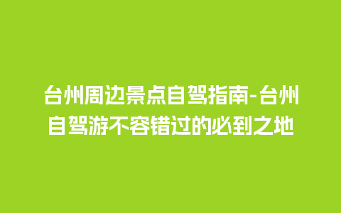 台州周边景点自驾指南-台州自驾游不容错过的必到之地