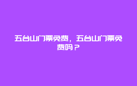 五台山门票免费，五台山门票免费吗？