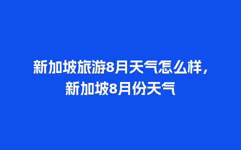 新加坡旅游8月天气怎么样，新加坡8月份天气