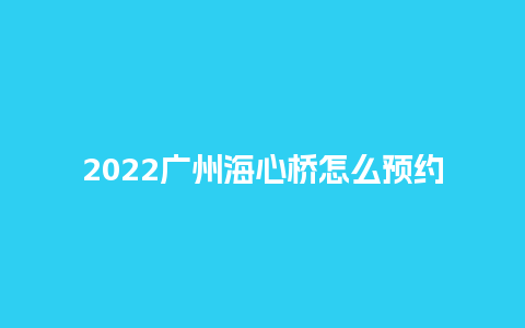 2024广州海心桥怎么预约