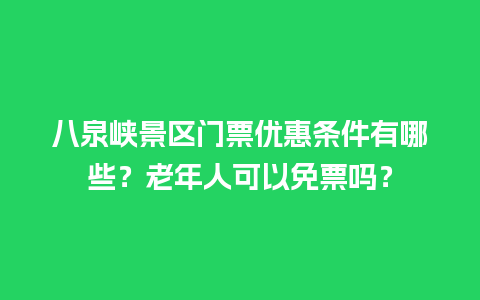 八泉峡景区门票优惠条件有哪些？老年人可以免票吗？