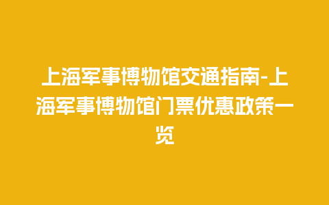 上海军事博物馆交通指南-上海军事博物馆门票优惠政策一览