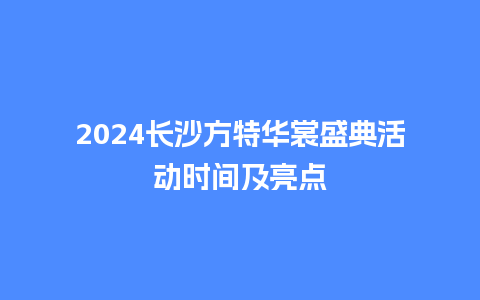 2024长沙方特华裳盛典活动时间及亮点