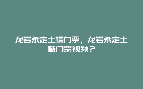 龙岩永定土楼门票，龙岩永定土楼门票视频？