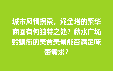 城市风情探索，绳金塔的繁华商圈有何独特之处？秋水广场蛤蟆街的美食美景能否满足味蕾需求？