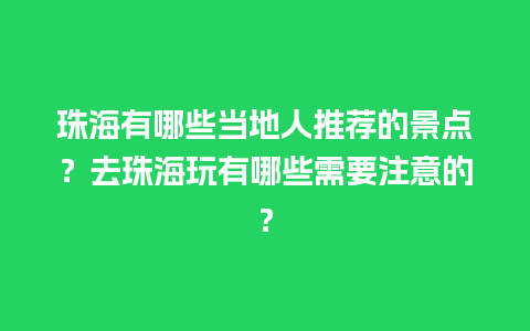 珠海有哪些当地人推荐的景点？去珠海玩有哪些需要注意的？