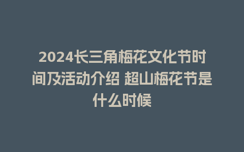 2024长三角梅花文化节时间及活动介绍 超山梅花节是什么时候