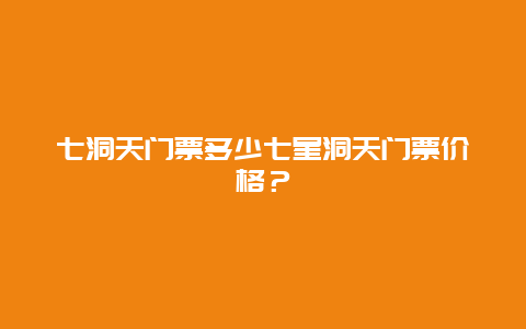 七洞天门票多少七星洞天门票价格？