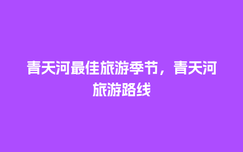 青天河最佳旅游季节，青天河旅游路线