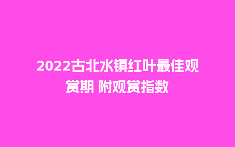 2024古北水镇红叶最佳观赏期 附观赏指数