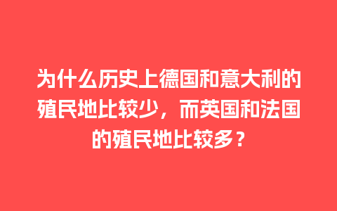 为什么历史上德国和意大利的殖民地比较少，而英国和法国的殖民地比较多？