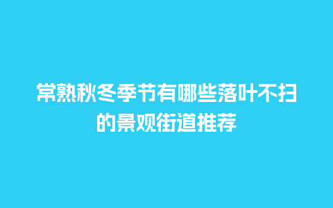 常熟秋冬季节有哪些落叶不扫的景观街道推荐