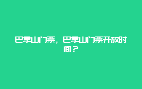 巴拿山门票，巴拿山门票开放时间？