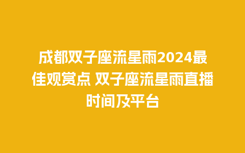 成都双子座流星雨2024最佳观赏点 双子座流星雨直播时间及平台