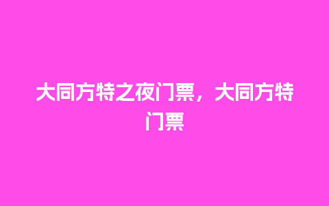 大同方特之夜门票，大同方特门票