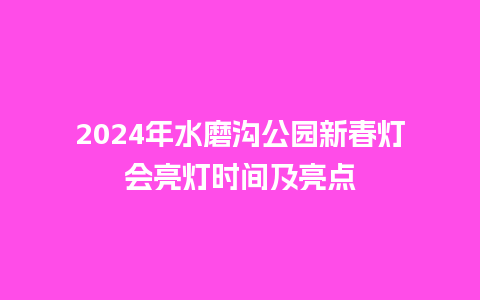 2024年水磨沟公园新春灯会亮灯时间及亮点