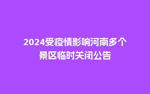 2024受疫情影响河南多个景区临时关闭公告