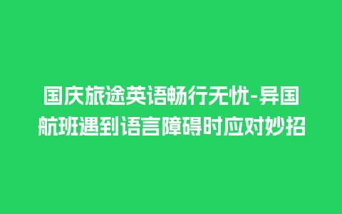 国庆旅途英语畅行无忧-异国航班遇到语言障碍时应对妙招