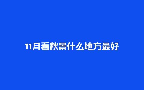 11月看秋景什么地方最好