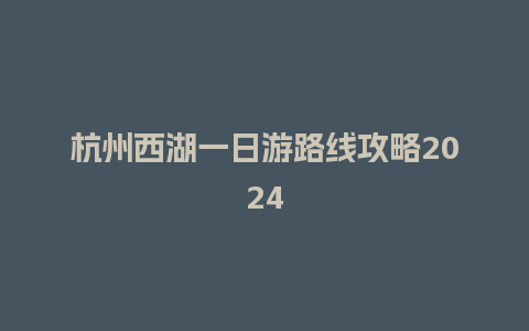 杭州西湖一日游路线攻略2024