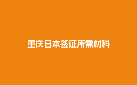 重庆日本签证所需材料