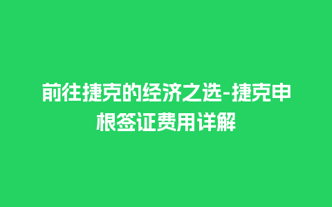 前往捷克的经济之选-捷克申根签证费用详解