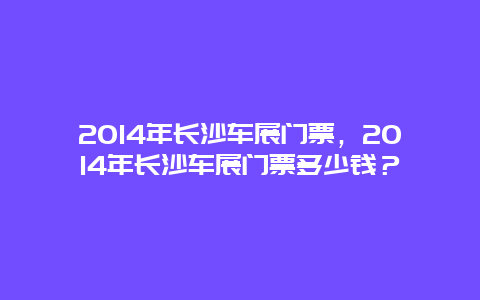 2024年长沙车展门票，2024年长沙车展门票多少钱？